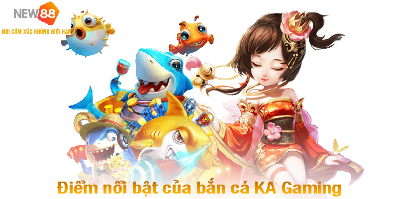 Điểm nổi bật của bắn cá KA Gaming